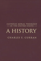 Catholic Moral Theology in the United States: A History - Charles E. Curran
