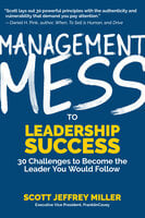 Management Mess to Leadership Success: 30 Challenges to Become the Leader You Would Follow (Wall Street Journal Best Selling Author, Leadership Mentoring & Coaching) - Scott Jeffrey Miller