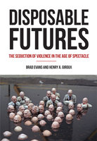 Disposable Futures: The Seduction of Violence in the Age of Spectacle - Henry A. Giroux, Brad Evans
