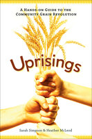 Uprisings: A Hands-On Guide to the Community Grain Revolution - Sarah Simpson, Heather McLeod
