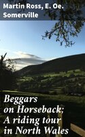Beggars on Horseback; A riding tour in North Wales - Martin Ross, E. Oe. Somerville