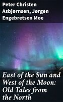 East of the Sun and West of the Moon: Old Tales from the North - Peter Christen Asbjørnsen, Jørgen Engebretsen Moe