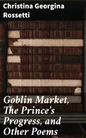 Goblin Market, The Prince's Progress, and Other Poems - Christina Georgina Rossetti