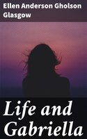 Life and Gabriella: The Story of a Woman's Courage - Ellen Anderson Gholson Glasgow