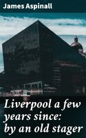 Liverpool a few years since: by an old stager - James Aspinall