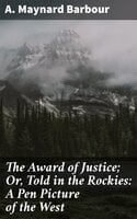 The Award of Justice; Or, Told in the Rockies: A Pen Picture of the West - A. Maynard Barbour
