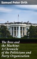 The Boss and the Machine: A Chronicle of the Politicians and Party Organization - Samuel Peter Orth