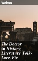 The Doctor in History, Literature, Folk-Lore, Etc - Various