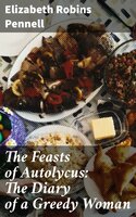 The Feasts of Autolycus: The Diary of a Greedy Woman - Elizabeth Robins Pennell