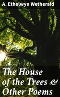 The House of the Trees & Other Poems - A. Ethelwyn Wetherald