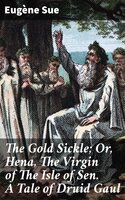 The Gold Sickle; Or, Hena, The Virgin of The Isle of Sen. A Tale of Druid Gaul - Eugène Sue