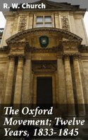 The Oxford Movement; Twelve Years, 1833-1845 - R. W. Church