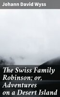 The Swiss Family Robinson; or, Adventures on a Desert Island - Johann David Wyss