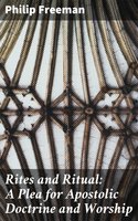Rites and Ritual: A Plea for Apostolic Doctrine and Worship - Philip Freeman