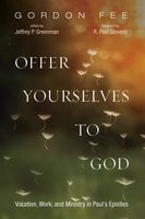 Offer Yourselves to God: Vocation, Work, and Ministry in Paul’s Epistles - Gordon D. Fee