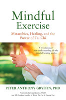 Mindful Exercise: Metarobics, Healing, and the Power of Tai Chi: A revolutionary new understanding of why mindful healing works - Peter Anthony Gryffin