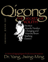 Qigong, The Secret of Youth 2nd. Ed.: Da Mo's Muscle/Tendon Changing and Marrow/Brain Washing Classics - Jwing-Ming Yang