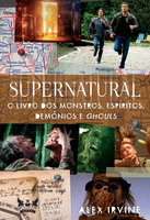 Supernatural - O Livro dos Monstros, Espíritos, Demônios e Ghouls - Alex Irvine