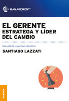 El gerente: estratega y líder del cambio: Más allá de la gestión operativa - Santiago Lazzati