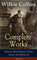 Complete Works of Wilkie Collins: Novels, Short Stories, Plays, Essays and Memoirs (Illustrated): From the English novelist and playwright, best known for his mystery novels The Woman in White, No Name, Armadale, The Moonstone, The Law and The Lady... - Wilkie Collins