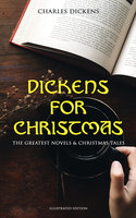 Dickens for Christmas: The Greatest Novels & Christmas Tales (Illustrated Edition): 30 Christmas Classics: A Christmas Carol, The Battle of Life, The Chimes, Oliver Twist, Great Expectations, Doctor Marigold, The Holly-Tree, The Child's Story, Great Expectations... - Charles Dickens
