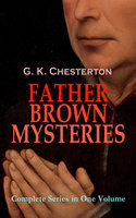 FATHER BROWN MYSTERIES - Complete Series in One Volume: 53 Murder Mysteries: The Innocence of Father Brown, The Wisdom of Father Brown, The Incredulity of Father Brown, The Secret of Father Brown, The Scandal of Father Brown, The Donnington Affair & The Mask of Midas - G. K. Chesterton