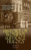 History Of Women's Suffrage Trilogy – Part 1 (Illustrated) - Elizabeth Cady Stanton, Susan B. Anthony, Harriot Stanton Blatch, Matilda Gage