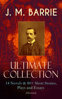 J. M. Barrie – Ultimate Collection: 14 Novels & 80+ Short Stories, Plays And Essays (Illustrated) - James Matthew Barrie