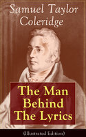 Samuel Taylor Coleridge: The Man Behind The Lyrics (Illustrated Edition) - Samuel Taylor Coleridge, James Gillman, William Hazlitt, May Byron