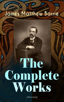The Complete Works of J. M. Barrie (Illustrated) - James Matthew Barrie