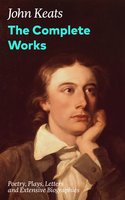 The Complete Works: Poetry, Plays, Letters and Extensive Biographies - John Keats