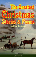 The Greatest Christmas Stories & Poems in One Volume (Illustrated) - Charles Dickens, L. Frank Baum, Selma Lagerlöf, Fyodor Dostoevsky, Mark Twain, Anthony Trollope, Leo Tolstoy, O. Henry, William Butler Yeats, William Dean Howells, William Wordsworth, Emily Dickinson, Louisa May Alcott, George MacDonald, Beatrix Potter, Walter Scott, Harriet Beecher Stowe, Hans Christian Andersen, Henry Wadsworth Longfellow, E.T.A Hoffmann, Henry Van Dyke, Brothers Grimm, Alfred Lord Tennyson, Clement Moore, Edward Berens