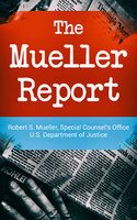 The Mueller Report: Report On The Investigation Into Russian Interference In The 2016 Presidential Election - Special Counsel's Office U.S. Department of Justice, Robert S. Mueller