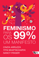 Feminismo para os 99%: um manifesto - Nancy Fraser, Cinzia Arruzza, Tithi Bhattacharya