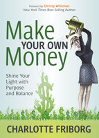 Make Your Own Money: Shine Your Light with Purpose and Balance - Charlotte Friborg