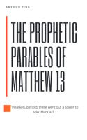The Prophetic Parables of Matthew 13 - Arthur Pink