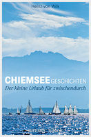 Chiemseegeschichten: Der kleine Urlaub für zwischendurch - Heinz von Wilk