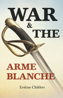 War and the Arme Blanche: With an Excerpt From Remembering Sion By Ryan Desmond - Erskine Childers, Ryan Desmond