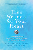 True Wellness for Your Heart: Combine The Best Of Western And Eastern Medicine For Optimal Heart Health - Aihan Kuhn, Catherine Kurosu