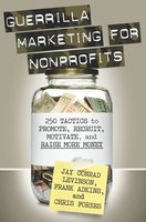 Guerrilla Marketing for Nonprofits: 250 Tactics to Promote, Motivate, and Raise More Money - Chris Forbes, Frank Adkins, Jay Levinson