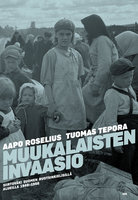 Muukalaisten invaasio: Siirtoväki Suomen ruotsinkielisillä alueilla 1940-1950 - Tuomas Tepora, Aapo Roselius