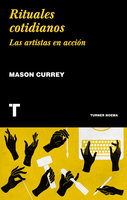 Rituales cotidianos: Las artistas en acción - Mason Currey