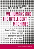 We Humans and the Intelligent Machines: How algorithms shape our lives and how we can make good use of them - Jörg Dräger, Ralph Müller-Eiselt
