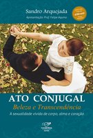 Ato conjugal: beleza e transcendência: A sexualidade vivida de corpo, alma e coração - Sandro Arquejada