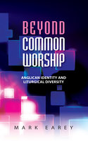 Beyond Common Worship: Anglican Identity and Liturgical Diversity - Mark Earey