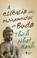 A Essência dos ensinamentos de Buda: Transformando o sofrimento em paz, alegria e libertação - Thich Nhat Hanh