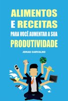 Alimentos e receitas para você aumentar a sua produtividade - Jonas Carvalho
