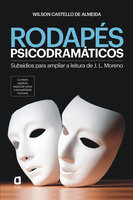 Rodapés psicodramáticos: Subsídios para ampliar a leitura de J. L. Moreno - Wilson Castello de Almeida