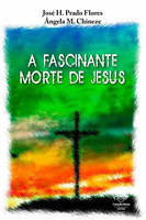 A fascinante morte de Jesus - José H. Prado Flores, Ângela M. Chineze