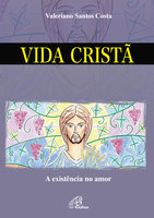 Vida cristã: A existência no amor - Valeriano Santos Costa